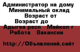 Администратор на дому. › Минимальный оклад ­ 30 000 › Возраст от ­ 18 › Возраст до ­ 55 - Адыгея респ., Майкоп г. Работа » Вакансии   